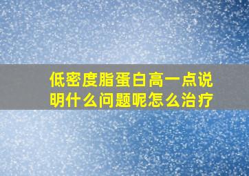 低密度脂蛋白高一点说明什么问题呢怎么治疗