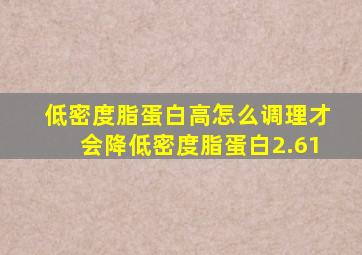 低密度脂蛋白高怎么调理才会降低密度脂蛋白2.61