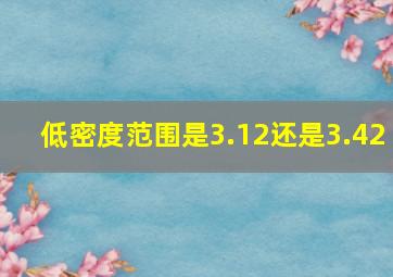 低密度范围是3.12还是3.42