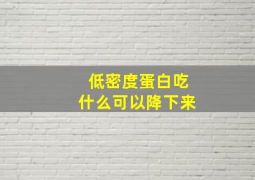 低密度蛋白吃什么可以降下来