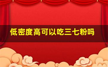 低密度高可以吃三七粉吗