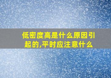 低密度高是什么原因引起的,平时应注意什么