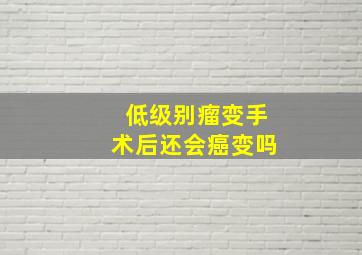 低级别瘤变手术后还会癌变吗