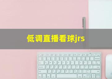 低调直播看球jrs