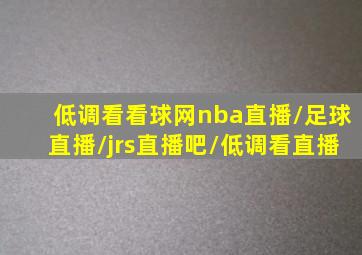 低调看看球网nba直播/足球直播/jrs直播吧/低调看直播