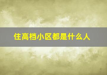 住高档小区都是什么人