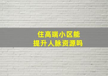 住高端小区能提升人脉资源吗