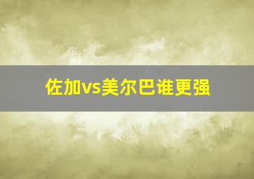 佐加vs美尔巴谁更强