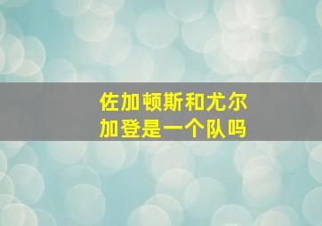 佐加顿斯和尤尔加登是一个队吗