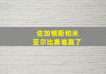 佐加顿斯和米亚尔比赛谁赢了