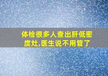 体检很多人查出肝低密度灶,医生说不用管了