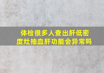 体检很多人查出肝低密度灶抽血肝功能会异常吗