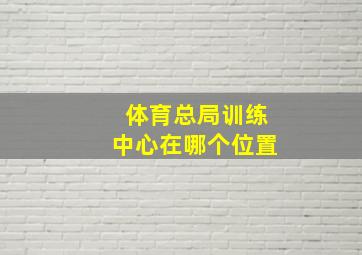 体育总局训练中心在哪个位置