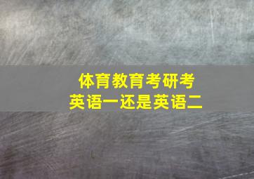 体育教育考研考英语一还是英语二