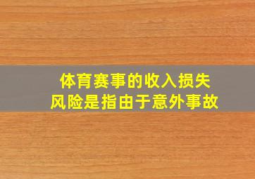 体育赛事的收入损失风险是指由于意外事故