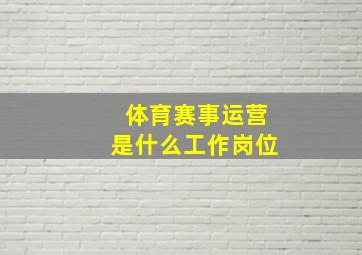 体育赛事运营是什么工作岗位