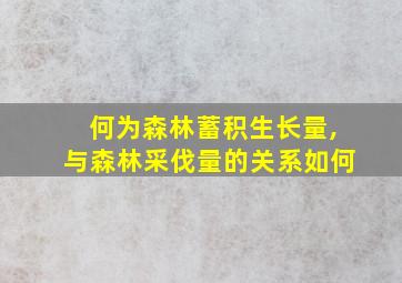 何为森林蓄积生长量,与森林采伐量的关系如何