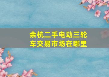 余杭二手电动三轮车交易市场在哪里