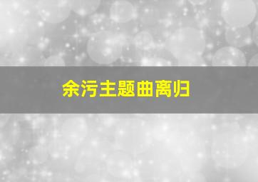 余污主题曲离归