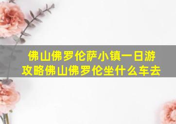 佛山佛罗伦萨小镇一日游攻略佛山佛罗伦坐什么车去