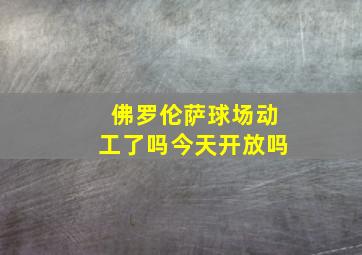 佛罗伦萨球场动工了吗今天开放吗