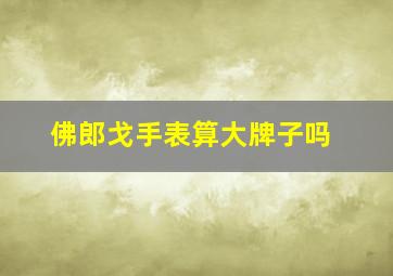 佛郎戈手表算大牌子吗