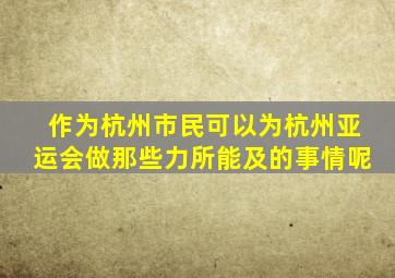 作为杭州市民可以为杭州亚运会做那些力所能及的事情呢