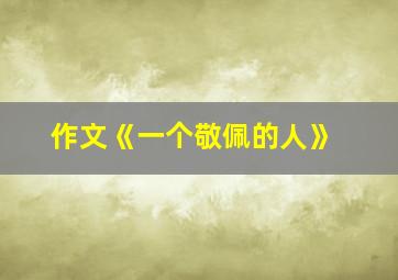 作文《一个敬佩的人》