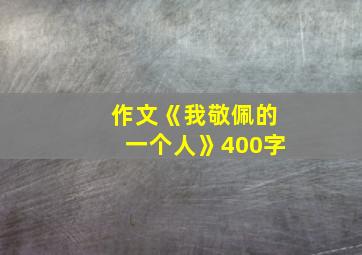 作文《我敬佩的一个人》400字