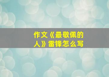 作文《最敬佩的人》雷锋怎么写