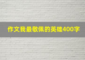 作文我最敬佩的英雄400字