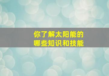 你了解太阳能的哪些知识和技能