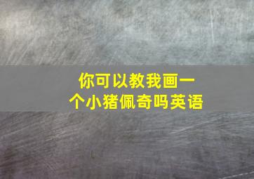 你可以教我画一个小猪佩奇吗英语