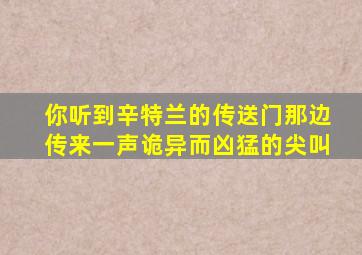 你听到辛特兰的传送门那边传来一声诡异而凶猛的尖叫