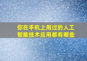 你在手机上用过的人工智能技术应用都有哪些