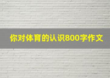 你对体育的认识800字作文