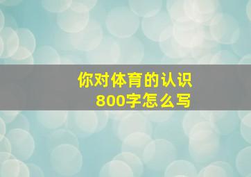 你对体育的认识800字怎么写