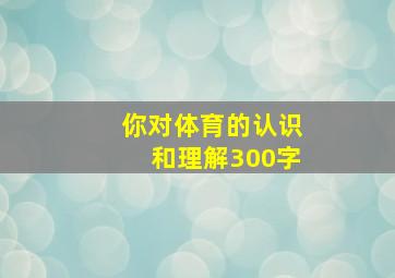 你对体育的认识和理解300字