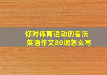 你对体育运动的看法英语作文80词怎么写