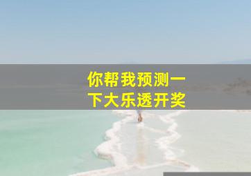 你帮我预测一下大乐透开奖