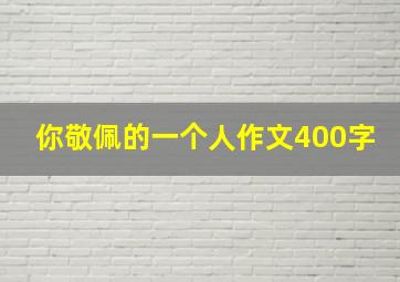 你敬佩的一个人作文400字