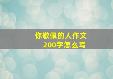 你敬佩的人作文200字怎么写