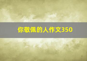 你敬佩的人作文350