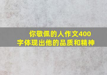 你敬佩的人作文400字体现出他的品质和精神