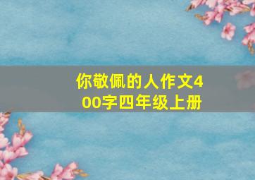 你敬佩的人作文400字四年级上册