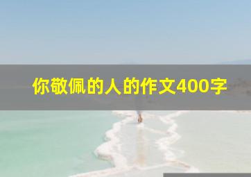 你敬佩的人的作文400字