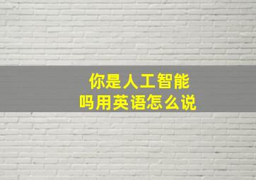 你是人工智能吗用英语怎么说