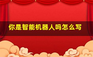 你是智能机器人吗怎么写