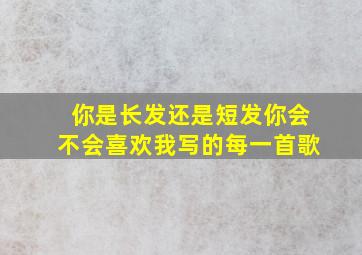 你是长发还是短发你会不会喜欢我写的每一首歌