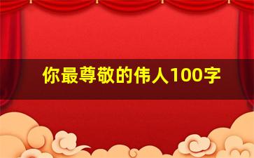 你最尊敬的伟人100字